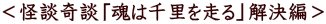 <怪談奇談「魂は千里を走る」解決編>