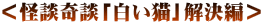 <怪談奇談「白い猫」解決編>