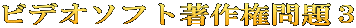 ビデオソフト著作権問題３