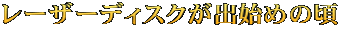 レーザーディスクが出始めの頃