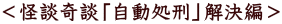 <怪談奇談「自動処刑」解決編>